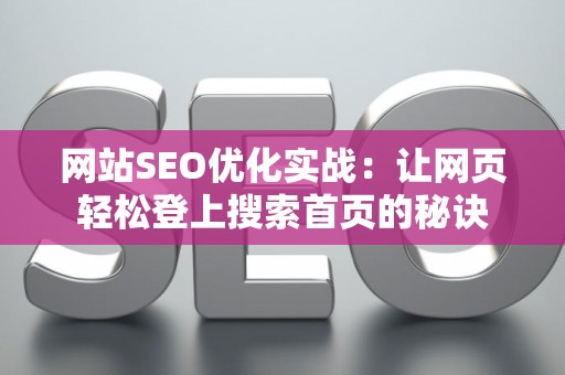 网站SEO优化实战：让网页轻松登上搜索首页的秘诀