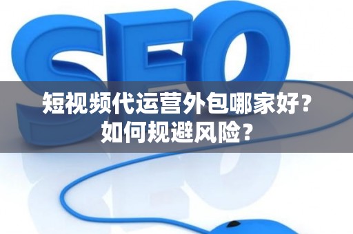 短视频代运营外包哪家好？如何规避风险？