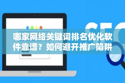 哪家网络关键词排名优化软件靠谱？如何避开推广陷阱妙招？